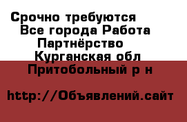 Срочно требуются !!!! - Все города Работа » Партнёрство   . Курганская обл.,Притобольный р-н